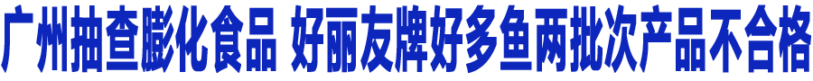 ���ݳ����ʳƷ �������ƺö��������β�Ʒ���ϸ�